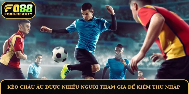 Kèo châu Âu được nhiều người tham gia để kiếm thu nhập
